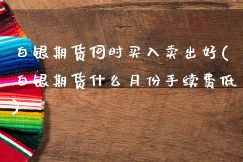 白银期货何时买入卖出好(白银期货什么月份手续费低)_https://www.dai-osaka.com_原油期货_第1张