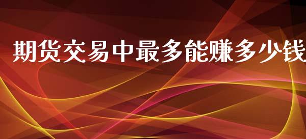 期货交易中最多能赚多少钱_https://www.dai-osaka.com_黄金期货_第1张