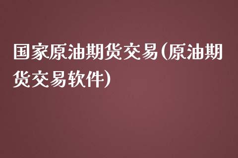 国家原油期货交易(原油期货交易软件)_https://www.dai-osaka.com_股票资讯_第1张