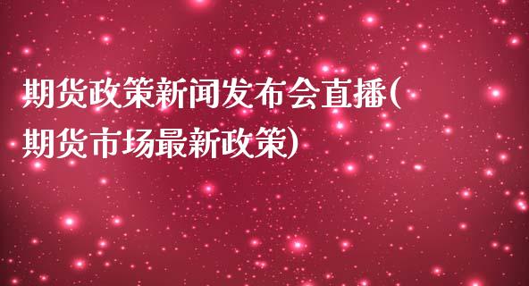 期货政策新闻发布会直播(期货市场最新政策)_https://www.dai-osaka.com_外汇资讯_第1张