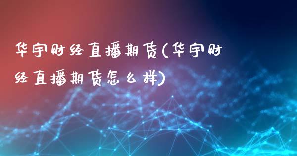 华宇财经直播期货(华宇财经直播期货怎么样)_https://www.dai-osaka.com_原油期货_第1张