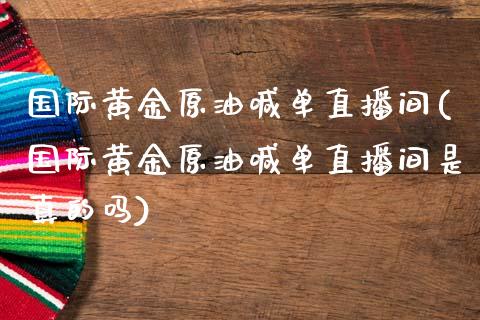 国际黄金原油喊单直播间(国际黄金原油喊单直播间是真的吗)_https://www.dai-osaka.com_恒生指数_第1张