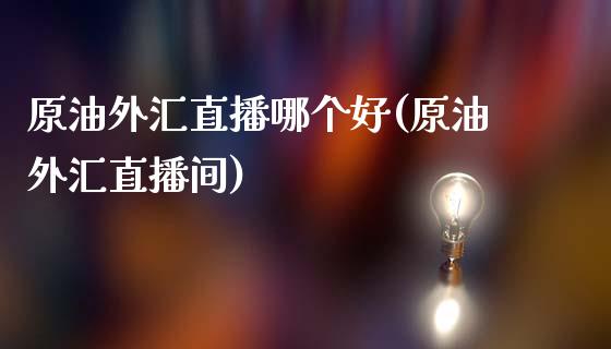 原油外汇直播哪个好(原油外汇直播间)_https://www.dai-osaka.com_国内期货_第1张