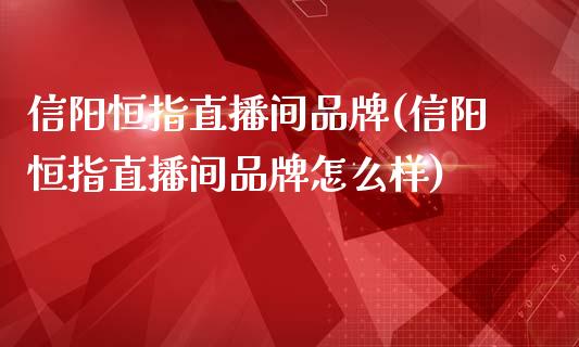 信阳恒指直播间品牌(信阳恒指直播间品牌怎么样)_https://www.dai-osaka.com_国内期货_第1张