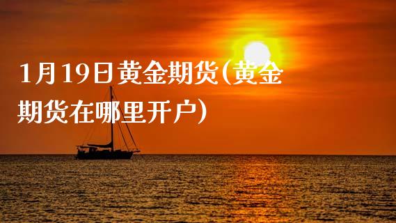 1月19日黄金期货(黄金期货在哪里开户)_https://www.dai-osaka.com_股指期货_第1张