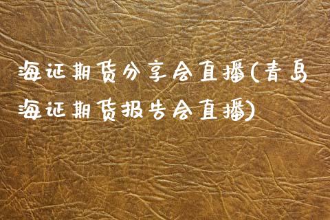 海证期货分享会直播(青岛海证期货报告会直播)_https://www.dai-osaka.com_股指期货_第1张