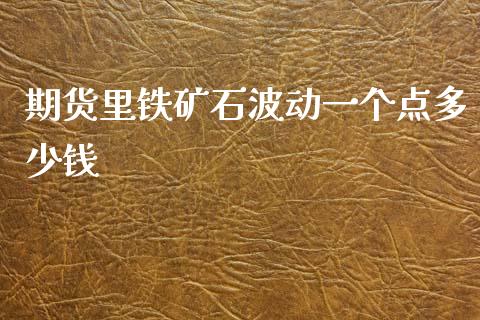 期货里铁矿石波动一个点多少钱_https://www.dai-osaka.com_原油期货_第1张