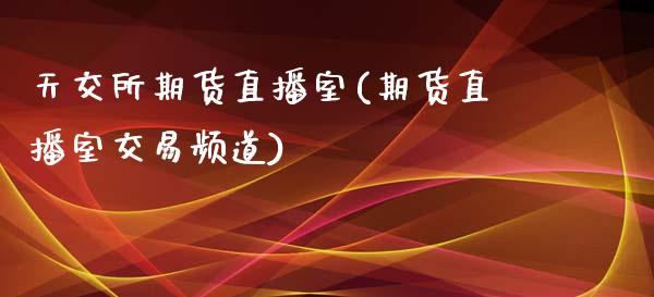 天交所期货直播室(期货直播室交易频道)_https://www.dai-osaka.com_外汇资讯_第1张