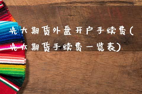 光大期货外盘开户手续费(光大期货手续费一览表)_https://www.dai-osaka.com_外盘期货_第1张