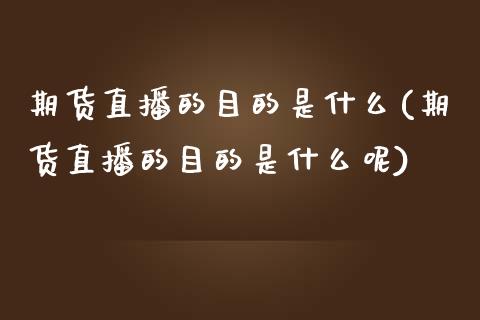 期货直播的目的是什么(期货直播的目的是什么呢)_https://www.dai-osaka.com_股指期货_第1张