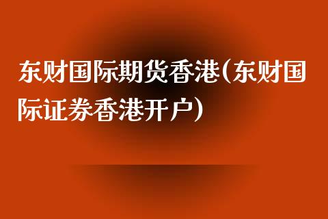 东财国际期货香港(东财国际证券香港开户)_https://www.dai-osaka.com_原油期货_第1张