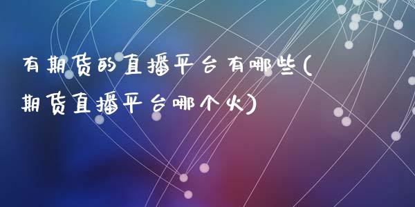 有期货的直播平台有哪些(期货直播平台哪个火)_https://www.dai-osaka.com_外汇资讯_第1张