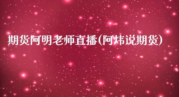 期货阿明老师直播(阿炜说期货)_https://www.dai-osaka.com_外汇资讯_第1张