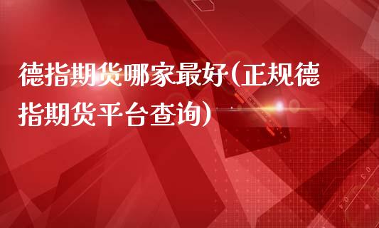 德指期货哪家最好(正规德指期货平台查询)_https://www.dai-osaka.com_股票资讯_第1张