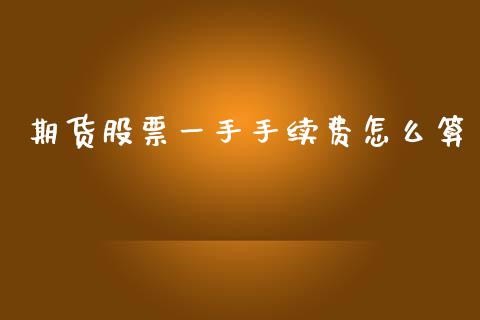 期货股票一手手续费怎么算_https://www.dai-osaka.com_股指期货_第1张