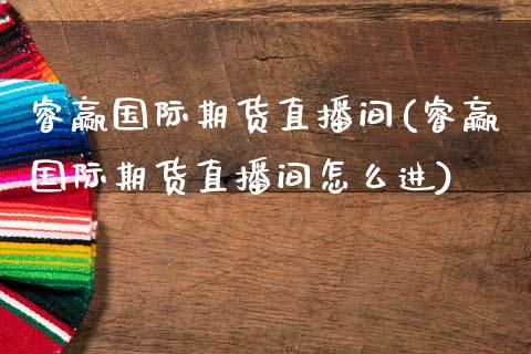 睿赢国际期货直播间(睿赢国际期货直播间怎么进)_https://www.dai-osaka.com_外汇资讯_第1张