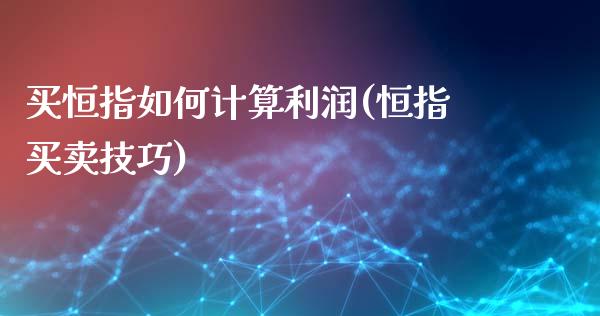 买恒指如何计算利润(恒指买卖技巧)_https://www.dai-osaka.com_黄金期货_第1张