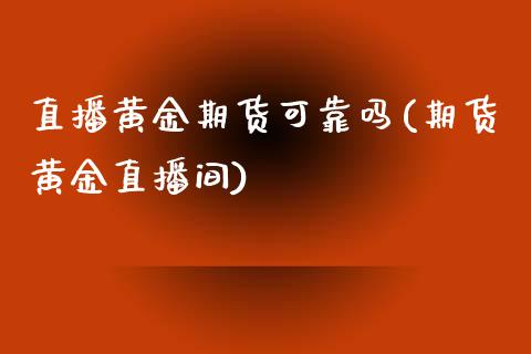 直播黄金期货可靠吗(期货黄金直播间)_https://www.dai-osaka.com_股指期货_第1张