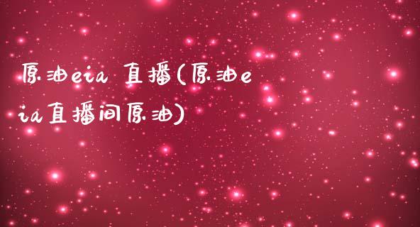 原油eia 直播(原油eia直播间原油)_https://www.dai-osaka.com_外汇资讯_第1张