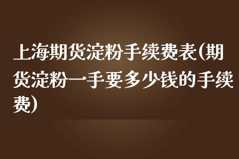 上海期货淀粉手续费表(期货淀粉一手要多少钱的手续费)_https://www.dai-osaka.com_外汇资讯_第1张