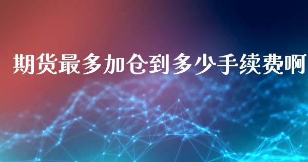 期货最多加仓到多少手续费啊_https://www.dai-osaka.com_外盘期货_第1张