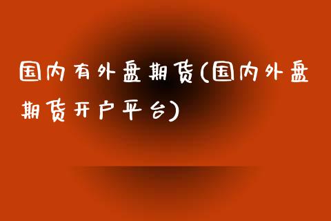 国内有外盘期货(国内外盘期货开户平台)_https://www.dai-osaka.com_股指期货_第1张