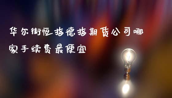 华尔街恒指德指期货公司哪家手续费最便宜_https://www.dai-osaka.com_国内期货_第1张