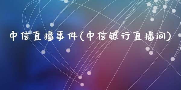 中信直播事件(中信银行直播间)_https://www.dai-osaka.com_恒生指数_第1张