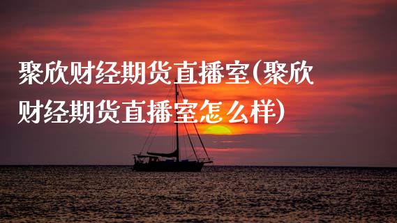 聚欣财经期货直播室(聚欣财经期货直播室怎么样)_https://www.dai-osaka.com_外汇资讯_第1张