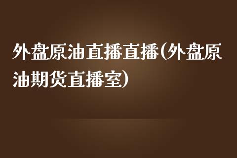 外盘原油直播直播(外盘原油期货直播室)_https://www.dai-osaka.com_恒生指数_第1张