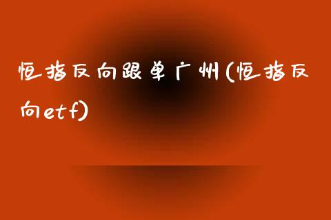 恒指反向跟单广州(恒指反向etf)_https://www.dai-osaka.com_股指期货_第1张