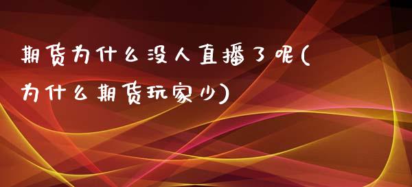 期货为什么没人直播了呢(为什么期货玩家少)_https://www.dai-osaka.com_外汇资讯_第1张