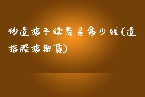 炒道指手续费是多少钱(道指股指期货)_https://www.dai-osaka.com_外汇资讯_第1张