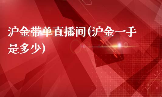 沪金带单直播间(沪金一手是多少)_https://www.dai-osaka.com_外汇资讯_第1张