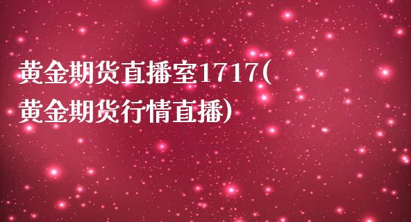 黄金期货直播室1717(黄金期货行情直播)_https://www.dai-osaka.com_原油期货_第1张