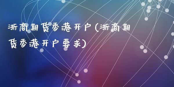 浙商期货香港开户(浙商期货香港开户要求)_https://www.dai-osaka.com_股票资讯_第1张