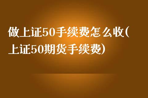 做上证50手续费怎么收(上证50期货手续费)_https://www.dai-osaka.com_股指期货_第1张