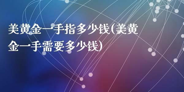 美黄金一手指多少钱(美黄金一手需要多少钱)_https://www.dai-osaka.com_股指期货_第1张