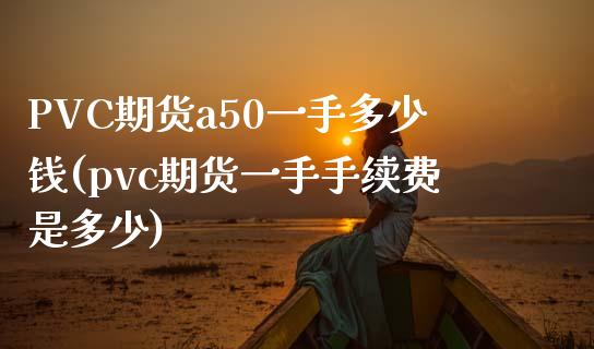 PVC期货a50一手多少钱(pvc期货一手手续费是多少)_https://www.dai-osaka.com_原油期货_第1张