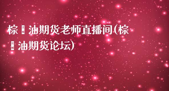 棕榈油期货老师直播间(棕榈油期货论坛)_https://www.dai-osaka.com_股票资讯_第1张