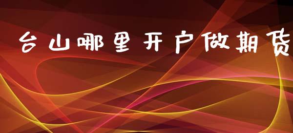 台山哪里开户做期货_https://www.dai-osaka.com_股指期货_第1张