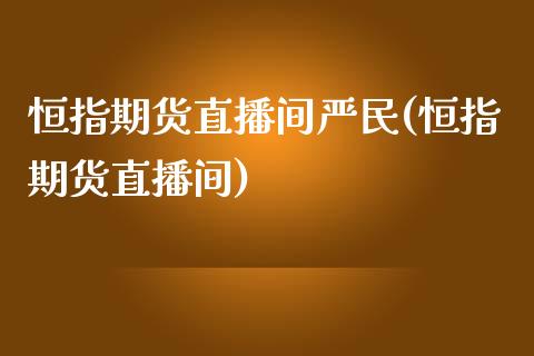 恒指期货直播间严民(恒指期货直播间)_https://www.dai-osaka.com_外汇资讯_第1张