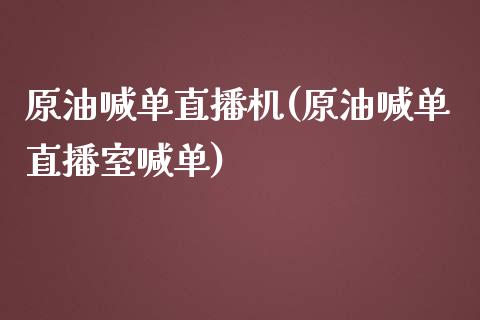 原油喊单直播机(原油喊单直播室喊单)_https://www.dai-osaka.com_国内期货_第1张