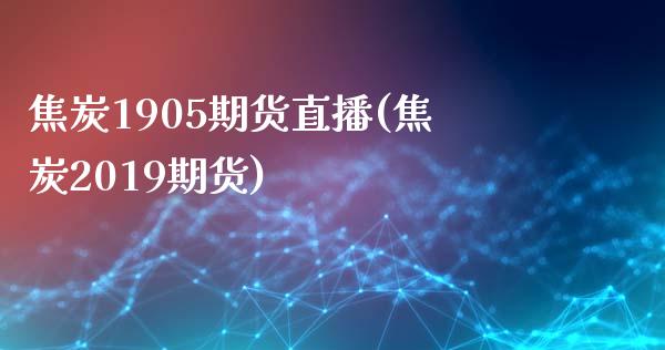 焦炭1905期货直播(焦炭2019期货)_https://www.dai-osaka.com_原油期货_第1张