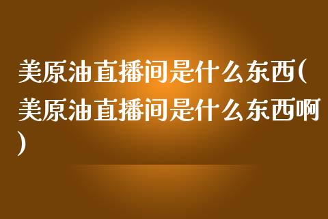 美原油直播间是什么东西(美原油直播间是什么东西啊)_https://www.dai-osaka.com_恒生指数_第1张