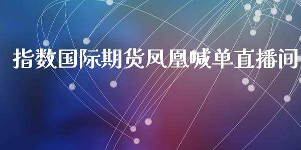 指数国际期货凤凰喊单直播间_https://www.dai-osaka.com_外汇资讯_第1张