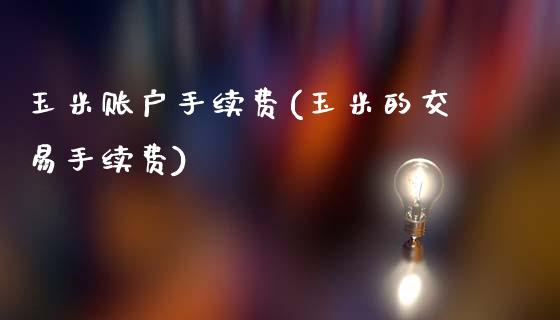 玉米账户手续费(玉米的交易手续费)_https://www.dai-osaka.com_黄金期货_第1张