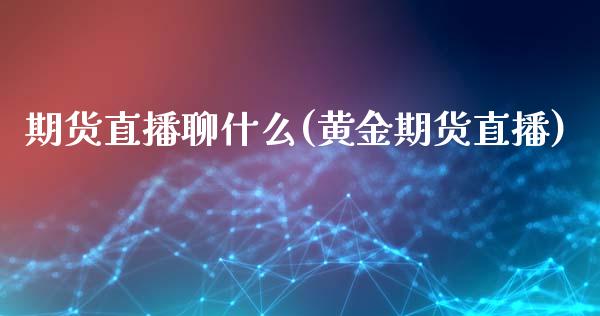 期货直播聊什么(黄金期货直播)_https://www.dai-osaka.com_股指期货_第1张