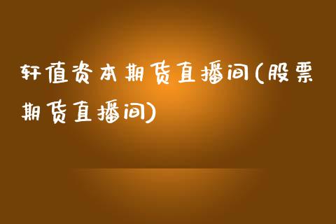 轩值资本期货直播间(股票期货直播间)_https://www.dai-osaka.com_外汇资讯_第1张