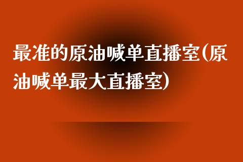 最准的原油喊单直播室(原油喊单最大直播室)_https://www.dai-osaka.com_国内期货_第1张